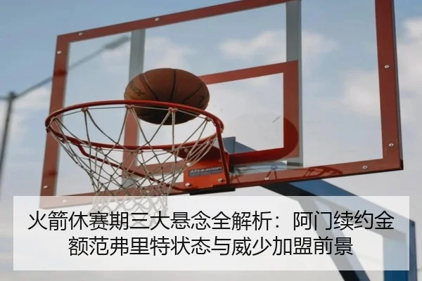 火箭休赛期三大悬念全解析：阿门续约金额范弗里特状态与威少加盟前景 | ODSPORTS