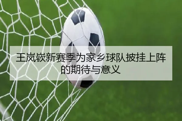 王岚嵚新赛季为家乡球队披挂上阵的期待与意义